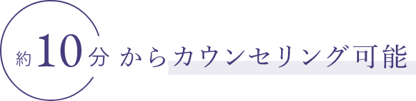 約10分からカウンセリング可能
